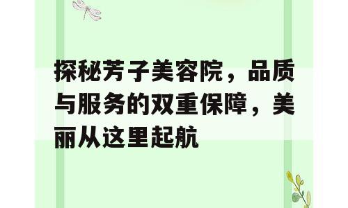 探秘芳子美容院，品质与服务的双重保障，美丽从这里起航