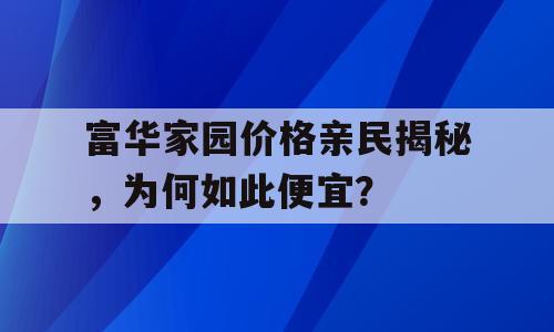 富华家园价格亲民揭秘，为何如此便宜？