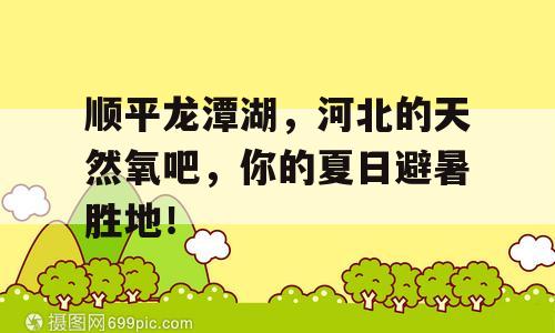 顺平龙潭湖，河北的天然氧吧，你的夏日避暑胜地！