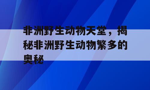 非洲野生动物天堂，揭秘非洲野生动物繁多的奥秘