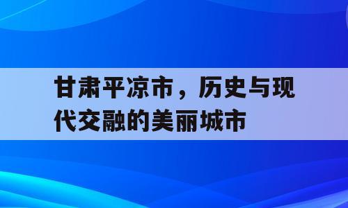 甘肃平凉市，历史与现代交融的美丽城市