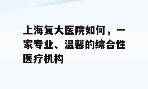 上海复大医院如何，一家专业、温馨的综合性医疗机构
