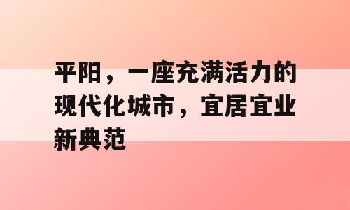 平阳，一座充满活力的现代化城市，宜居宜业新典范