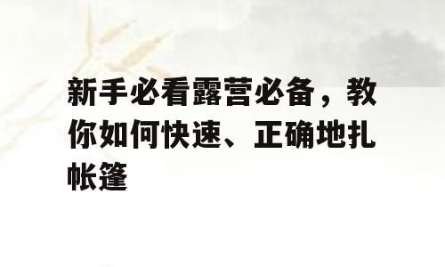 新手必看露营必备，教你如何快速、正确地扎帐篷