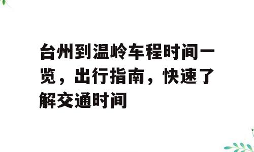 台州到温岭车程时间一览，出行指南，快速了解交通时间