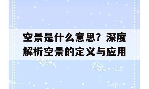 空景是什么意思？深度解析空景的定义与应用