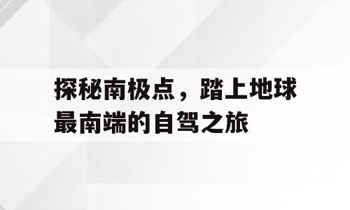 探秘南极点，踏上地球最南端的自驾之旅