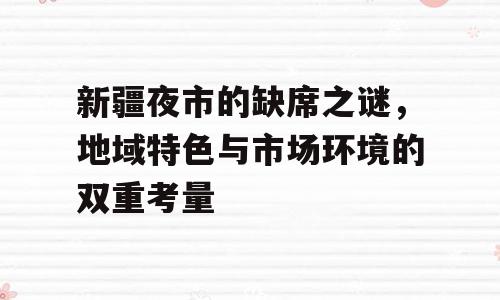 新疆夜市的缺席之谜，地域特色与市场环境的双重考量