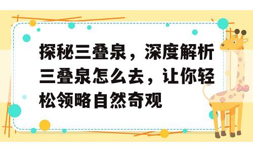 探秘三叠泉，深度解析三叠泉怎么去，让你轻松领略自然奇观