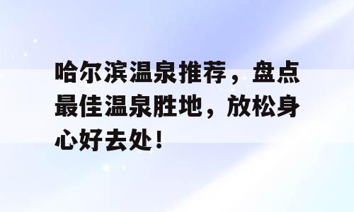 哈尔滨温泉推荐，盘点最佳温泉胜地，放松身心好去处！