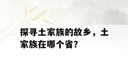 探寻土家族的故乡，土家族在哪个省？