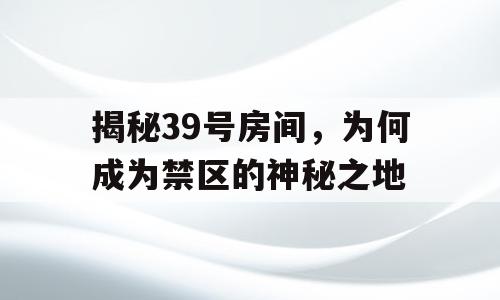 揭秘39号房间，为何成为禁区的神秘之地