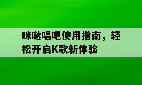 咪哒唱吧使用指南，轻松开启K歌新体验