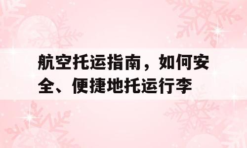 航空托运指南，如何安全、便捷地托运行李