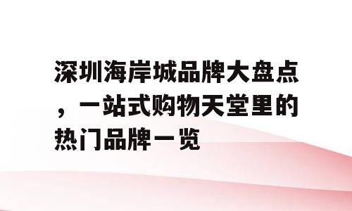 深圳海岸城品牌大盘点，一站式购物天堂里的热门品牌一览