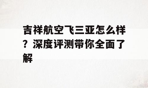 吉祥航空飞三亚怎么样？深度评测带你全面了解