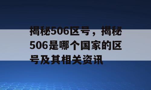 揭秘506区号，揭秘506是哪个国家的区号及其相关资讯
