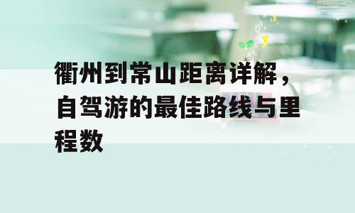 衢州到常山距离详解，自驾游的最佳路线与里程数