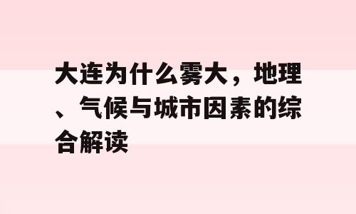 大连为什么雾大，地理、气候与城市因素的综合解读