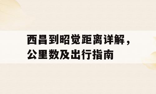 西昌到昭觉距离详解，公里数及出行指南