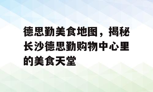 德思勤美食地图，揭秘长沙德思勤购物中心里的美食天堂