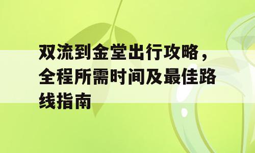 双流到金堂出行攻略，全程所需时间及最佳路线指南