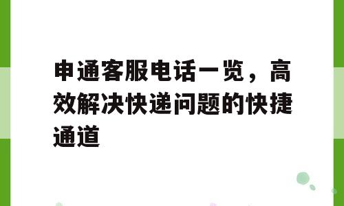申通客服电话一览，高效解决快递问题的快捷通道