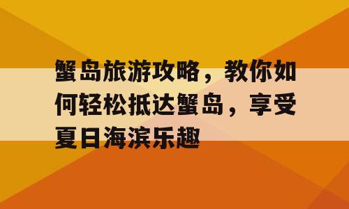 蟹岛旅游攻略，教你如何轻松抵达蟹岛，享受夏日海滨乐趣