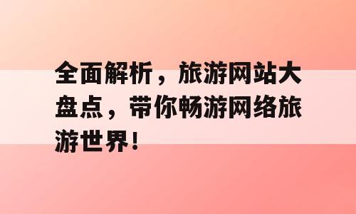 全面解析，旅游网站大盘点，带你畅游网络旅游世界！