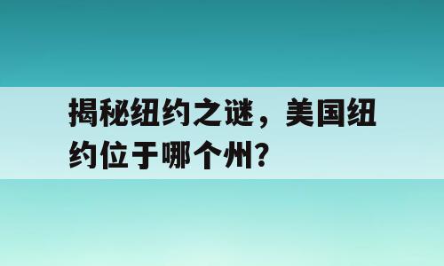 揭秘纽约之谜，美国纽约位于哪个州？