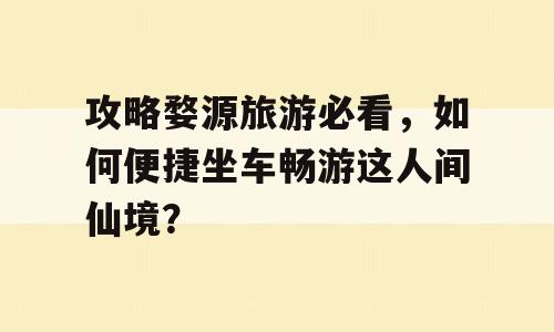 攻略婺源旅游必看，如何便捷坐车畅游这人间仙境？