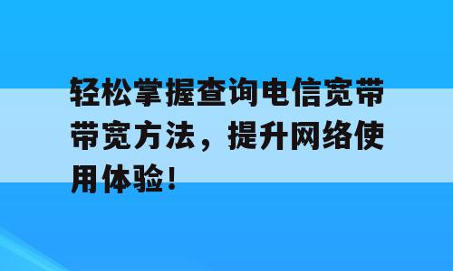 轻松掌握查询电信宽带带宽方法，提升网络使用体验！