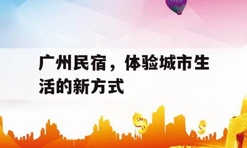 广州民宿，体验城市生活的新方式