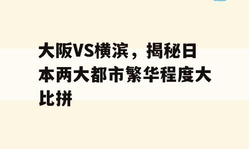大阪VS横滨，揭秘日本两大都市繁华程度大比拼