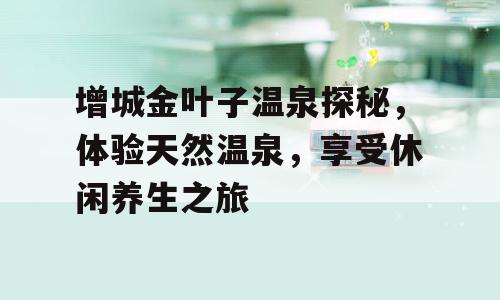 增城金叶子温泉探秘，体验天然温泉，享受休闲养生之旅