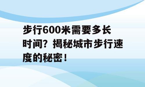 步行600米需要多长时间？揭秘城市步行速度的秘密！