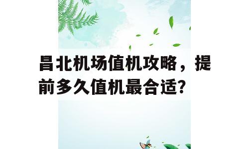 昌北机场值机攻略，提前多久值机最合适？