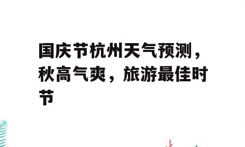 国庆节杭州天气预测，秋高气爽，旅游最佳时节