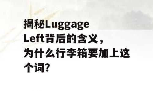 揭秘Luggage Left背后的含义，为什么行李箱要加上这个词？