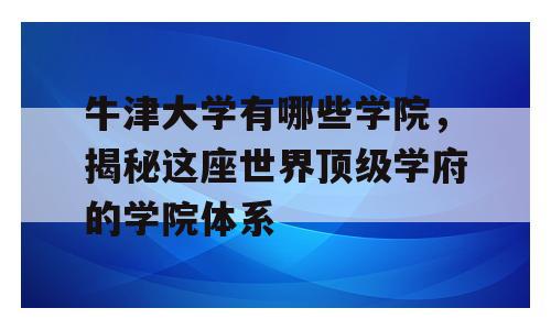 牛津大学有哪些学院，揭秘这座世界顶级学府的学院体系