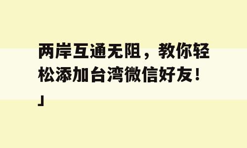 两岸互通无阻，教你轻松添加台湾微信好友！」