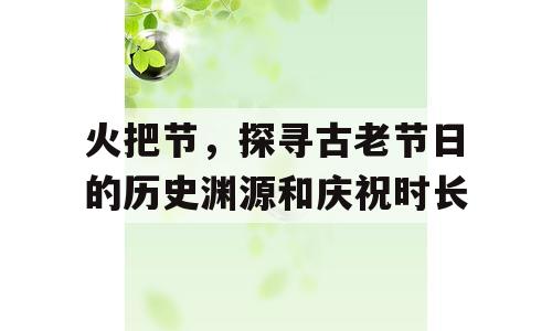火把节，探寻古老节日的历史渊源和庆祝时长