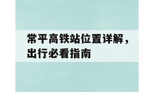 常平高铁站位置详解，出行必看指南
