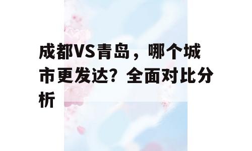 成都VS青岛，哪个城市更发达？全面对比分析