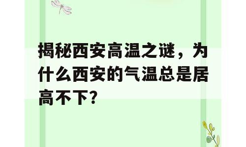 揭秘西安高温之谜，为什么西安的气温总是居高不下？