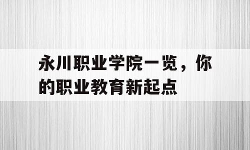 永川职业学院一览，你的职业教育新起点