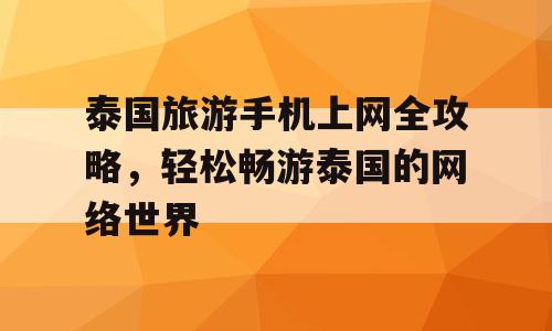 泰国旅游手机上网全攻略，轻松畅游泰国的网络世界
