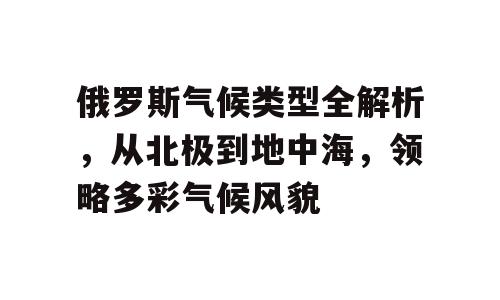 俄罗斯气候类型全解析，从北极到地中海，领略多彩气候风貌
