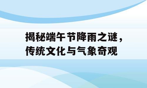 揭秘端午节降雨之谜，传统文化与气象奇观