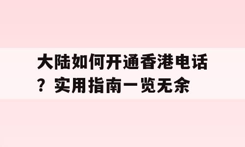 大陆如何开通香港电话？实用指南一览无余
